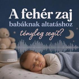 A fehér zaj babáknak altatáshoz tényleg segít?