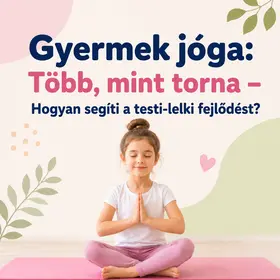 Gyermek jóga: Több, mint torna! Hogyan segíti a testi-lelki fejlődést?