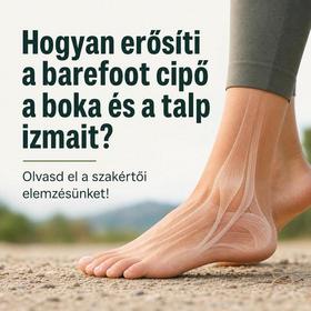 Hogyan erősíti a barefoot cipő a boka és a talp izmait? Olvasd el a szakértői elemzésünket!